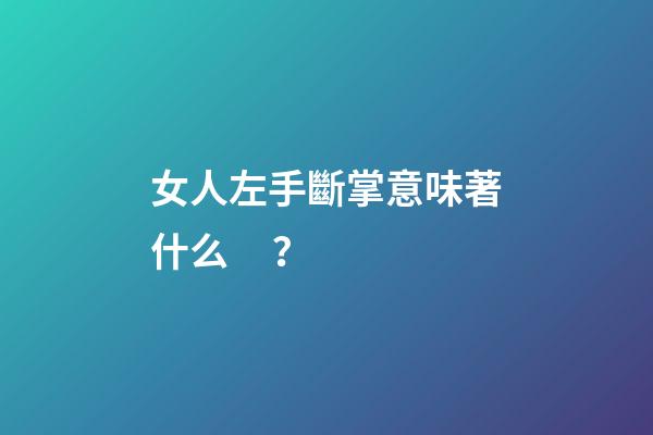 女人左手斷掌意味著什么？